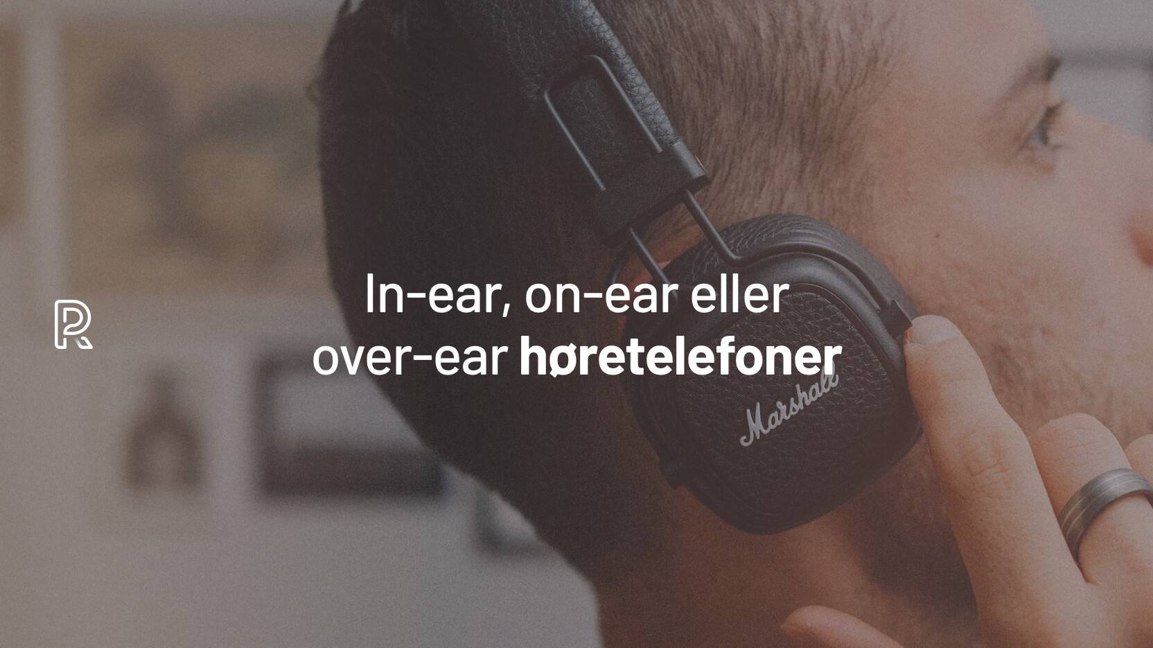 In-ear, on-ear, over-ear eller open-ear? Vælg de rigtige høretelefoner